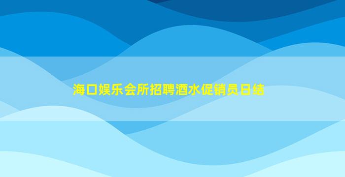 海口娱乐会所招聘酒水促销员日结